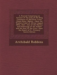 A Journal Comprising an Account of the Loss of the Brig Commerce of Hartford, Conn: James Riley, Master : Upon the Western Coast of Africa, August 28Th, 1815 : Also of the Slavery and