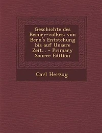 Geschichte des Berner-volkes: von Bern's Entstehung bis auf Unsere Zeit... - Primary Source Edition