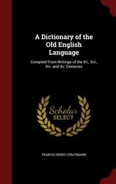 A Dictionary of the Old English Language: Compiled From Writings of the Xii., Xiii., Xiv. and Xv. Centuries