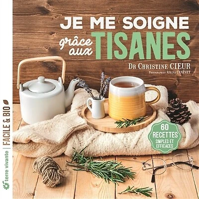 Je me soigne grâce aux tisanes: 60 recettes simples et efficaces