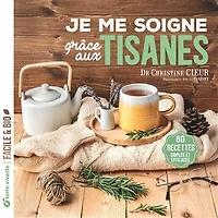 Je me soigne grâce aux tisanes: 60 recettes simples et efficaces