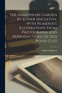 The Shakespeare Garden By Esther Singleton, With Numerous Illustrations From Photographs And Reproductions Of Old Wood Cuts