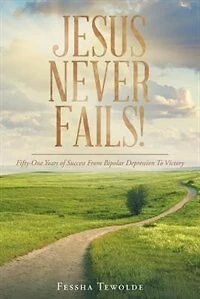 Jesus Never Fails: Fifty-One Years of Success From Bipolar Depression To Victory