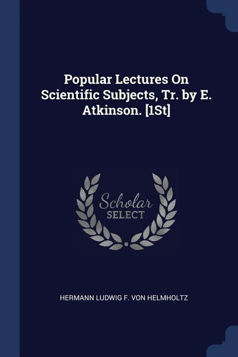 Popular Lectures On Scientific Subjects, Tr. by E. Atkinson. [1St]