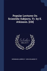 Popular Lectures On Scientific Subjects, Tr. by E. Atkinson. [1St]