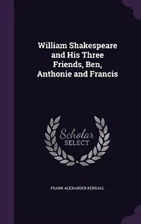 William Shakespeare and His Three Friends, Ben, Anthonie Francis (Classic Reprint): Reprint)