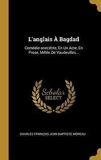L'anglais À Bagdad: Comédie-anecdote, En Un Acte, En Prose, Mêlée De Vaudevilles...