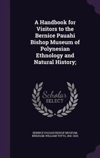 A Handbook for Visitors to the Bernice Pauahi Bishop Museum of Polynesian Ethnology and Natural History;
