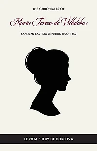 The Chronicles of María Teresa de Villalobos: San Juan Bautista de Puerto Rico, 1650