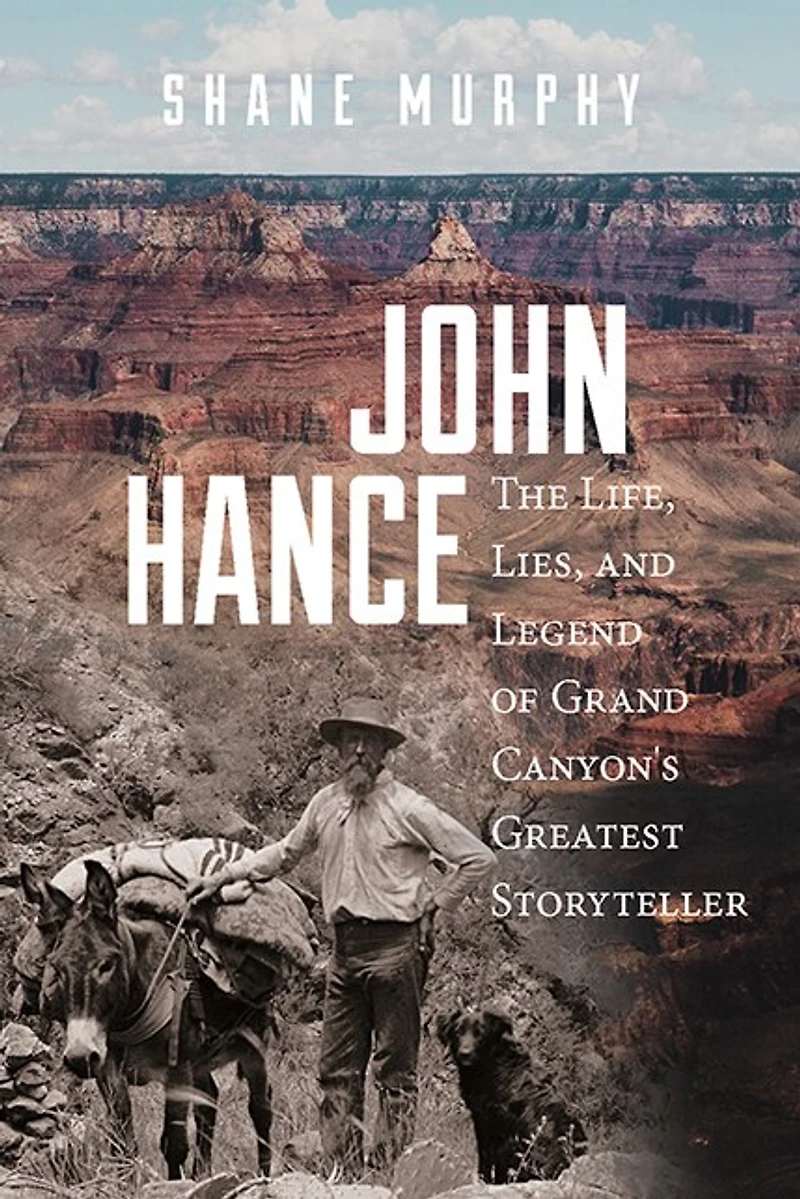 John Hance: The Life, Lies, And Legend Of Grand Canyon's Greatest Storyteller