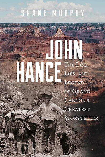 John Hance: The Life, Lies, And Legend Of Grand Canyon's Greatest Storyteller