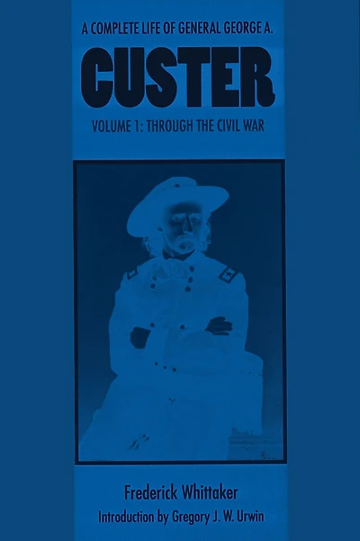 A Complete Life of General George A. Custer, Volume 1: Through the Civil War