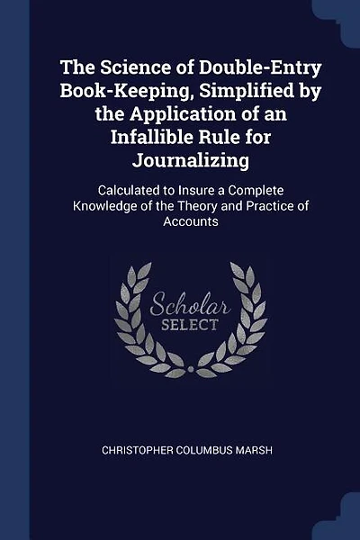 The Science of Double-Entry Book-Keeping, Simplified by the Application of an Infallible Rule for Journalizing: Calculated to Insure a Complete Knowledge of the Theory and Practice of Accounts
