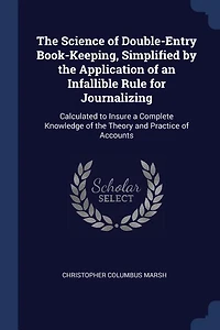 The Science of Double-Entry Book-Keeping, Simplified by the Application of an Infallible Rule for Journalizing: Calculated to Insure a Complete Knowledge of the Theory and Practice of Accounts