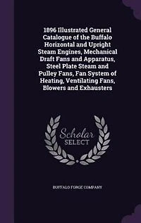 1896 Illustrated General Catalogue of the Buffalo Horizontal and Upright Steam Engines, Mechanical Draft Fans Apparatus, Steel Plate Pulley Fans, Fan System Heating, Ventilating Blowers Exhausters (Classic Reprint)