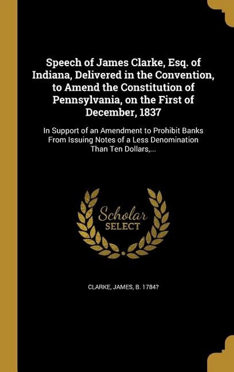 Speech of James Clarke, Esq. of Indiana, Delivered in the Convention, to Amend the Constitution of Pennsylvania, on the First of December