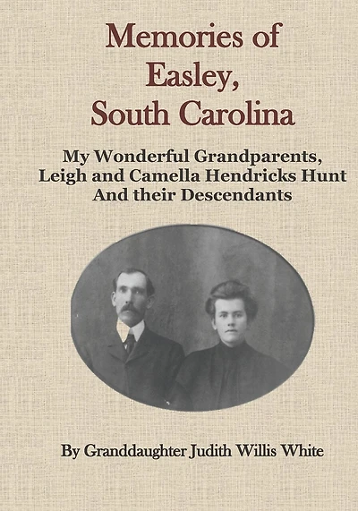 Memories of Easley, South Carolina: My Wonderful Grandparents, Leigh and Camella Hendricks Hunt and their Descendants