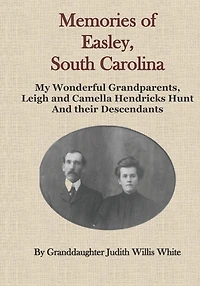 Memories of Easley, South Carolina: My Wonderful Grandparents, Leigh and Camella Hendricks Hunt and their Descendants