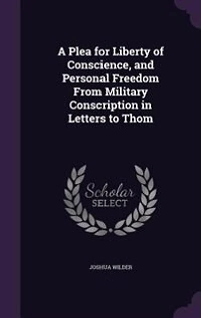 A Plea for Liberty of Conscience, and Personal Freedom From Military Conscription in Letters to Thom