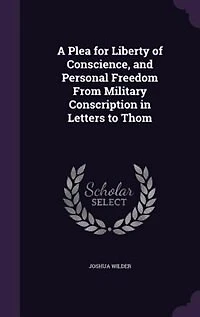 A Plea for Liberty of Conscience, and Personal Freedom From Military Conscription in Letters to Thom