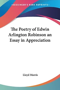 The Poetry Of Edwin Arlington Robinson An Essay In Appreciation