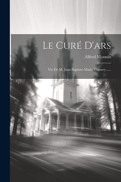 Le Curé D'ars: Vie De M. Jean-baptiste-marie Vianney......
