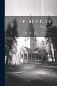 Le Curé D'ars: Vie De M. Jean-baptiste-marie Vianney......