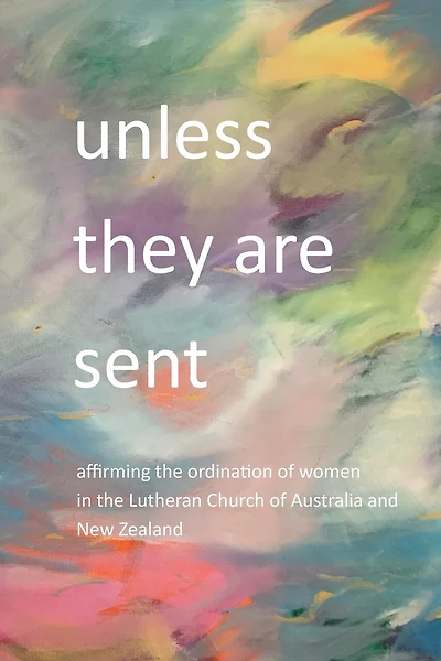 Unless they are sent: affirming the ordination of women in the Lutheran Church of Australia and New Zealand