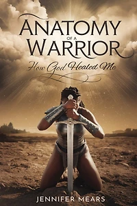 Anatomy of a Warrior: How God Healed Me