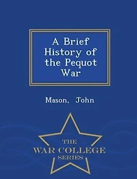 A Brief History of the Pequot War - War College Series