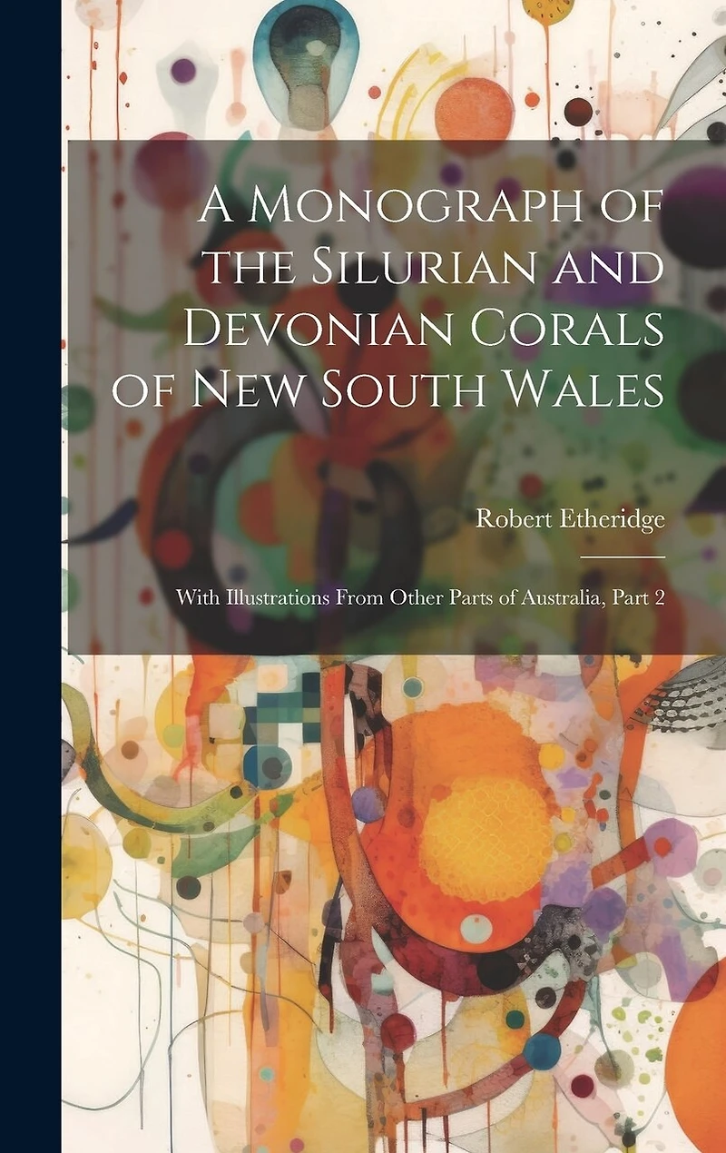 A Monograph of the Silurian and Devonian Corals of New South Wales: With Illustrations From Other Parts of Australia, Part 2
