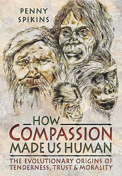 How Compassion Made Us Human: The Evolutionary Origins of Tenderness, Trust & Morality