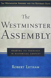 The Westminster Assembly: Reading Its Theology in Historical Context