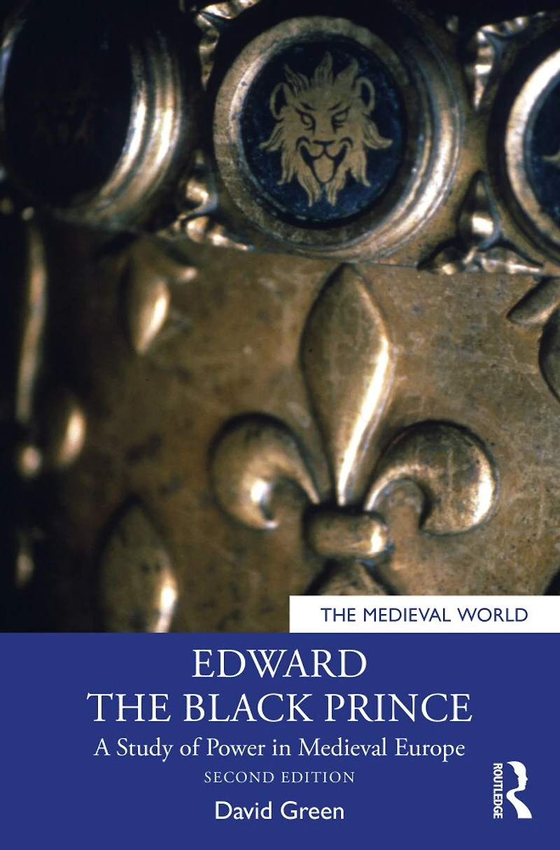 Edward the Black Prince: A Study of Power Medieval Europe