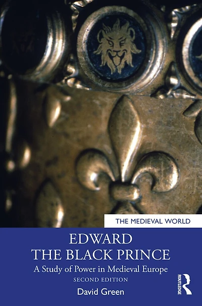 Edward the Black Prince: A Study of Power Medieval Europe