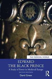 Edward the Black Prince: A Study of Power Medieval Europe