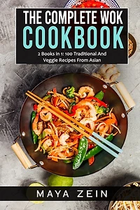 The Complete Wok Cookbook: 2 Books in 1: 100 Traditional And Veggie Recipes From Asian