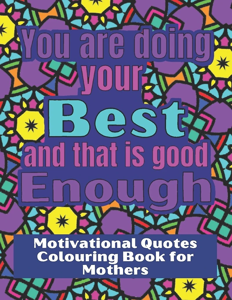 You are doing your best and that is good Enough: Colouring book for stressed mothers, with motivational quotes to relax and encourage.