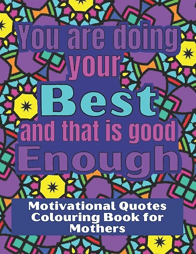 You are doing your best and that is good Enough: Colouring book for stressed mothers, with motivational quotes to relax and encourage.