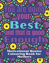 You are doing your best and that is good Enough: Colouring book for stressed mothers, with motivational quotes to relax and encourage.