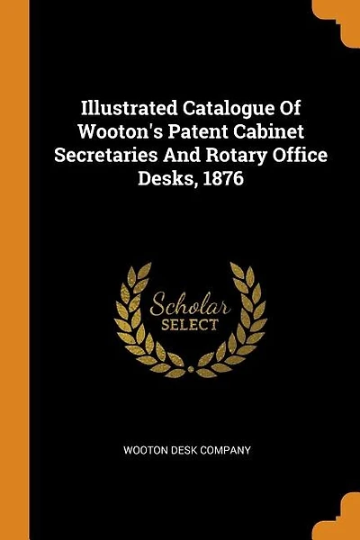Illustrated Catalogue Of Wooton's Patent Cabinet Secretaries And Rotary Office Desks, 1876