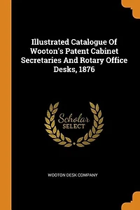Illustrated Catalogue Of Wooton's Patent Cabinet Secretaries And Rotary Office Desks, 1876
