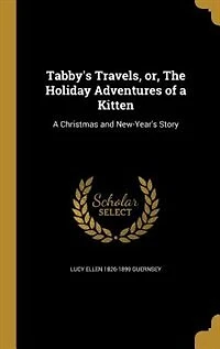 Tabby's Travels, or, The Holiday Adventures of a Kitten: A Christmas and New-Year's Story