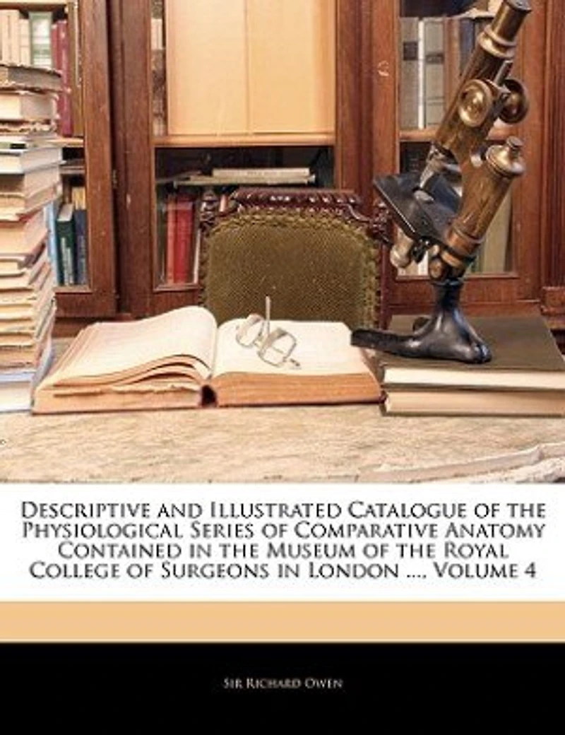 Descriptive and Illustrated Catalogue of the Physiological Series Comparative Anatomy Contained Museum Royal College Surgeons London ..., Volume 4