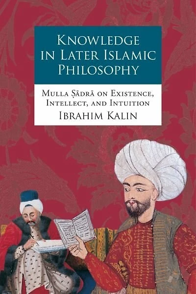 Knowledge Later Islamic Philosophy: Mulla Sadra on Existence, Intellect, and Intuition