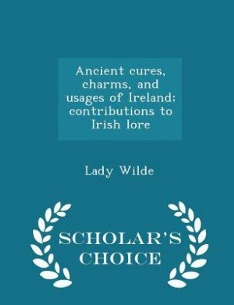 Ancient cures, charms, and usages of Ireland; contributions to Irish lore - Scholar's Choice Edition