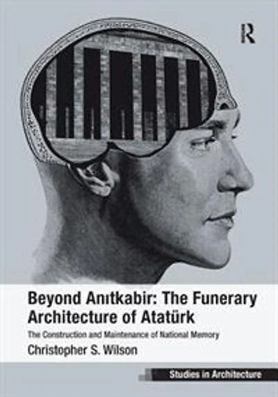Beyond Anitkabir: The Funerary Architecture Of Ataturk: Construction And Maintenance National Memory