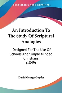 An Introduction To The Study Of Scriptural Analogies: Designed For The Use Of Schools And Simple Minded Christians (1849)