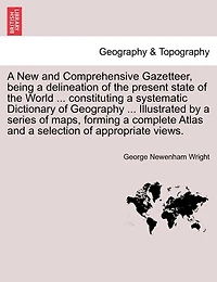 A New And Comprehensive Gazetteer, Being A Delineation Of The Present State Of The World ... Constituting A Systematic Dictionary Of Geography ... Illustrated By A Series Of Maps, Forming A Complete Atlas And A Selection Of Appropriate Views.