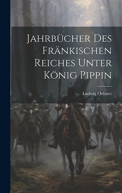 Jahrbücher des Fränkischen Reiches Unter König Pippin